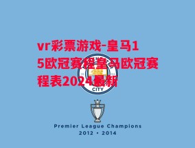 vr彩票游戏-皇马15欧冠赛程皇马欧冠赛程表2024最新