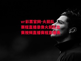 vr彩票官网-火箭队赛程直播录像火箭队比赛视频直播赛程直播表