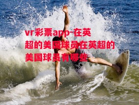 vr彩票app-在英超的美国球员在英超的美国球员有哪些