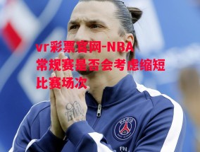 vr彩票官网-NBA常规赛是否会考虑缩短比赛场次