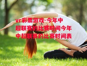 vr彩票游戏-今年中超联赛的比赛时间今年中超联赛的比赛时间表